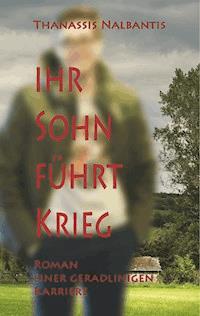 Ihr Sohn führt Krieg - Roman einer geradlinigen Karriere - Thanassis Nalbantis - E-Book