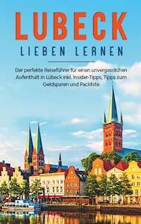 Lübeck lieben lernen: Der perfekte Reiseführer für einen unvergesslichen Aufenthalt  in Lübeck inkl. Insider-Tipps, Tipps zum Geldsparen und Packliste - Maite Adler - E-Book