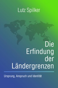 Die Erfindung der Ländergrenzen - Lutz Spilker - E-Book