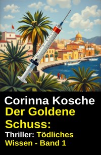 Der Goldene Schuss: Thriller: Tödliches Wissen - Band 1 - Corinna Kosche - E-Book