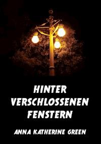 Hinter verschlossenen Fenstern - Anna Katherine Green - E-Book
