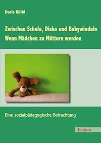Zwischen Schule, Disko und Babywindeln - Wenn Mädchen zu Müttern werden - Doris Kölbl - E-Book