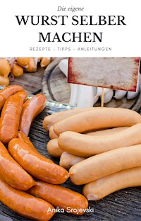 Wurst selber machen - Rezepte, Tipps, Anleitung - Anika Srojevski - E-Book