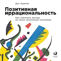 Позитивная иррациональность. Как извлекать выгоду из своих нелогичных поступков - Дэн Ариели - Hörbuch