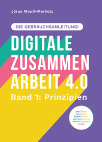 Digitale Zusammenarbeit 4.0 – die Gebrauchsanleitung! Band 1: Prinzipien. – Wie Teams vernetztes, kollaboratives und asynchrones Arbeiten geregelt kriegen - Jöran Muuß-Merholz - E-Book
