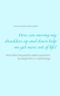 How can moving my shoulders up and down help me get more out of life? - Anne Jamelot-Bonnaillie - E-Book