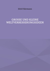 Große und kleine Weltverbesserungsideen - Dirk Führmann - E-Book