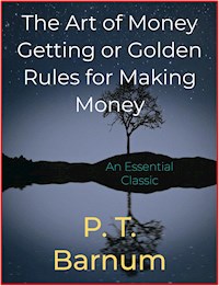 The Art of Money Getting or Golden Rules for Making Money - P.t. Barnum - E-Book