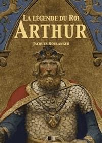 La Légende du Roi Arthur - Version Intégrale - Jacques Boulenger - E-Book
