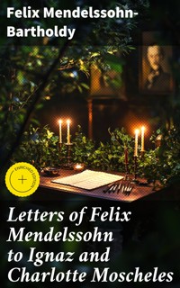 Letters of Felix Mendelssohn to Ignaz and Charlotte Moscheles - Felix Mendelssohn-Bartholdy - E-Book
