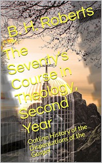 The Seventy's Course in Theology (Second Year) / Outline History of the Dispensations of the Gospel - B. H. Roberts - E-Book