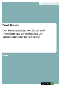 Der Zusammenhang von Macht und Herrschaft und die Bedeutung des Machtbegriffs für die Soziologie - Pascal Kimmich - kostenlos E-Book