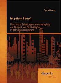 Ist putzen Stress? Psychische Belastungen am Arbeitsplatz am Beispiel von Beschäftigten in der Gebäudereinigung - Gerd Millmann - E-Book