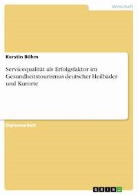 Servicequalität als Erfolgsfaktor im Gesundheitstourismus deutscher Heilbäder und Kurorte - Kerstin Böhm - E-Book