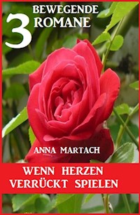 Wenn Herzen verrückt spielen: 3 bewegende Romane - Anna Martach - E-Book