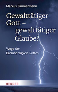 Gewalttätiger Gott – gewalttätiger Glaube? - Markus Zimmermann - E-Book