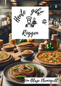 Heute gibt es - Roggen - Blaze Flamingrill - E-Book
