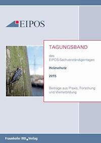 Tagungsband der EIPOS-Sachverständigentage Holzschutz 2015. - - E-Book