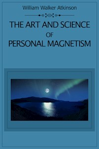 The Art and Science of Personal Magnetism - William Walker Atkinson - E-Book
