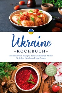 Ukraine Kochbuch: Die leckersten Rezepte der ukrainischen Küche für jeden Geschmack und Anlass - inkl. Brotrezepten, Salaten, Dips & Desserts - Katharina Kovalenko - E-Book