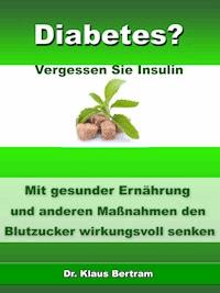 Diabetes? - Vergessen Sie Insulin - Dr. Klaus Bertram - E-Book