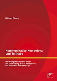 Kommunikative Kompetenz und Teilhabe: Der Computer als Hilfsmittel zur Erweiterung dieser Kompetenz bei Menschen mit Handicap - Michael Bianchi - E-Book
