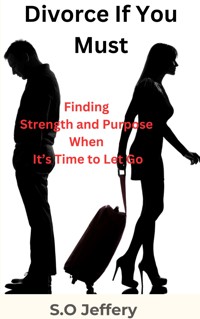 Divorce if You Must: (Finding Strength and Purpose When it’s Time to let go) - Jeffery S.O - E-Book
