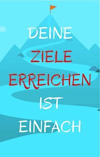 Deine Ziele erreichen ist einfach - Ruediger Kuettner-Kuehn - E-Book
