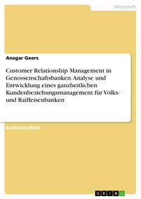 Customer Relationship Management in Genossenschaftsbanken. Analyse und Entwicklung eines ganzheitlichen Kundenbeziehungsmanagement für Volks- und Raiffeisenbanken - Ansgar Geers - E-Book