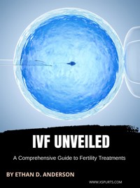 IVF Unveiled: A Comprehensive Guide to Fertility Treatments - Ethan D. Anderson - E-Book