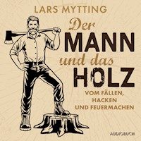 Der Mann und das Holz - Vom Fällen, Hacken und Feuermachen - Lars Mytting - Hörbuch