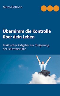Übernimm die Kontrolle über dein Leben - Mirco Deflorin - E-Book