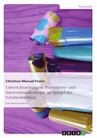 Unterrichtsstörungen. Präventions- und Interventionskonzepte im Spiegel der Schulwirklichkeit - Christian Manuel Fesler - E-Book