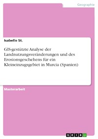 GIS-gestützte Analyse der Landnutzungsveränderungen und des Erosionsgeschehens für ein Kleineinzugsgebiet in Murcia (Spanien) - Isabelle St. - E-Book