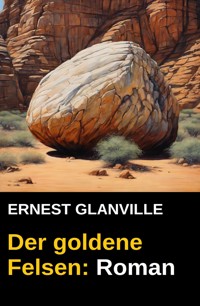 Der goldene Felsen: Roman - Ernest Glanville - E-Book