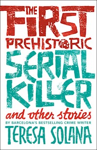 The First Prehistoric Serial Killer and Other Stories - Teresa Solana - E-Book