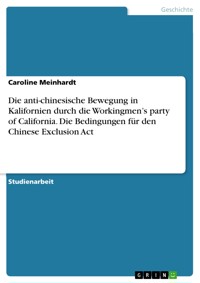 Die anti-chinesische Bewegung in Kalifornien durch die Workingmen’s party of California. Die Bedingungen für den Chinese Exclusion Act - Caroline Meinhardt - E-Book