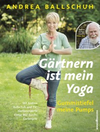 Gärtnern ist mein Yoga, Gummistiefel meine Pumps - Andrea Ballschuh - E-Book