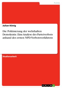 Die Politisierung der wehrhaften Demokratie. Eine Analyse des Parteiverbots anhand des ersten NPD-Verbotsverfahrens - Julian König - E-Book