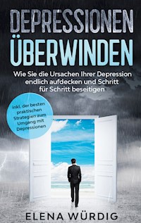 Depressionen überwinden: Wie Sie die Ursachen Ihrer Depression endlich aufdecken und Schritt für Schritt beseitigen - inkl. der besten praktischen Strategien zum Umgang mit Depressionen - Elena Würdig - E-Book