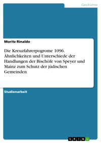 Die Kreuzfahrerpogrome 1096. Ähnlichkeiten und Unterschiede der Handlungen der Bischöfe von Speyer und Mainz zum Schutz der jüdischen Gemeinden - Moritz Rinaldo - E-Book