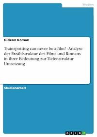 Trainspotting can never be a film! - Analyse der Erzählstruktur des Films und Romans in ihrer Bedeutung zur Tiefenstruktur Umsetzung - Gideon Koman - E-Book