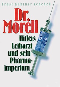 Dr. Morell. Hitlers Leibarzt und sein Pharmaimperium - Ernst Günther Schenck - E-Book