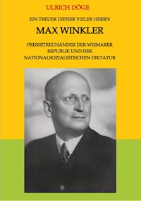 Ein treuer Diener vieler Herrn Max Winkler Pressetreuhänder der Weimarer Republik und der nationalsozialistischen Diktatur - Ulrich Döge - E-Book