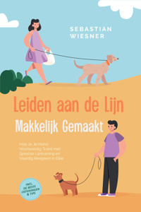 Leiden aan de Lijn Makkelijk Gemaakt: Hoe Je Je Hond Voorbeeldig Traint met Speelse Lijntraining en Vaardig Reageert in Elke Situatie – Inclusief de Beste Oefeningen & Tips - Sebastian Wiesner - E-Book