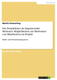 Der Projektleiter als begeisternder Motivator. Möglichkeiten zur Motivation von Mitarbeitern im Projekt - Martin Emmerling - E-Book