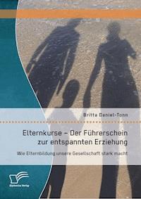 Elternkurse – Der Führerschein zur entspannten Erziehung: Wie Elternbildung unsere Gesellschaft stark macht - Britta Daniel-Tonn - E-Book