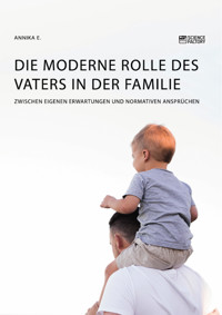 Die moderne Rolle des Vaters in der Familie. Zwischen eigenen Erwartungen und normativen Ansprüchen - Annika E. - E-Book