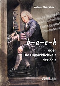 b - a - c - h oder Die Unwirklichkeit der Zeit - Volker Ebersbach - E-Book