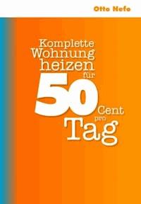 Komplette Wohnung heizen für 50 Cent pro Tag - Otto Nefo - E-Book